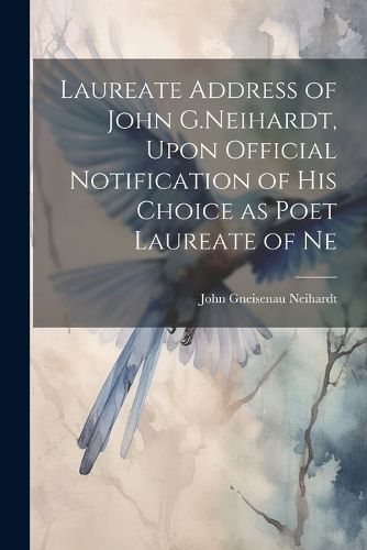 Cover image for Laureate Address of John G.Neihardt, Upon Official Notification of his Choice as Poet Laureate of Ne