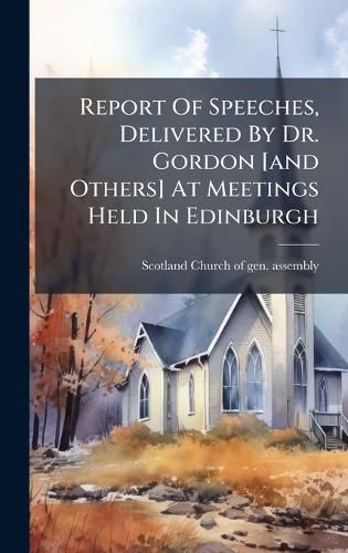 Cover image for Report Of Speeches, Delivered By Dr. Gordon [and Others] At Meetings Held In Edinburgh