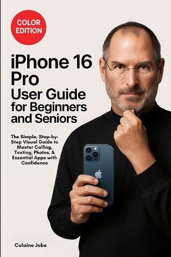 Cover image for iPhone 16 Pro User Guide for Beginners and Seniors: The Simple, Step-by-Step Visual Guide to Master Calling, Texting, Photos, and Essential Apps with Confidence
