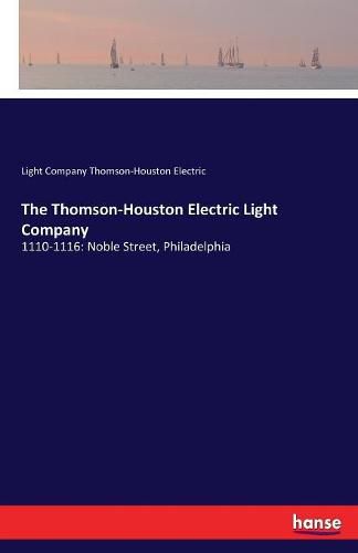 Cover image for The Thomson-Houston Electric Light Company: 1110-1116: Noble Street, Philadelphia