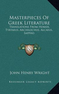 Cover image for Masterpieces of Greek Literature: Translations from Homer, Tyrtaeus, Archilochus, Alcaeus, Sappho: Anacreon, and Others (1902)