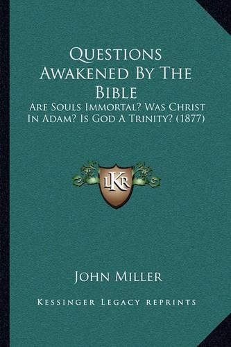 Cover image for Questions Awakened by the Bible: Are Souls Immortal? Was Christ in Adam? Is God a Trinity? (1877)