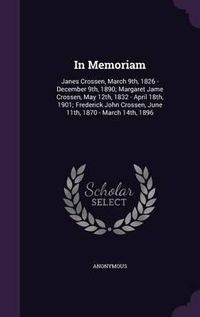 Cover image for In Memoriam: Janes Crossen, March 9th, 1826 - December 9th, 1890; Margaret Jame Crossen, May 12th, 1832 - April 18th, 1901; Frederick John Crossen, June 11th, 1870 - March 14th, 1896