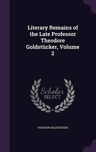Cover image for Literary Remains of the Late Professor Theodore Goldstucker, Volume 2
