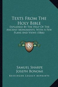 Cover image for Texts from the Holy Bible: Explained by the Help of the Ancient Monuments, with a Few Plans and Views (1866)