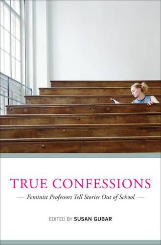 Cover image for True Confessions: Feminist Professors Tell Stories Out of School