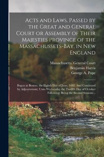 Cover image for Acts and Laws, Passed by the Great and General Court or Assembly of Their Majesties Province of the Massachussets-bay, in New England: Begun at Boston, the Eighth Day of June, 1692. And Continued by Adjournment, Unto Wednesday the Twelfth Day Of...