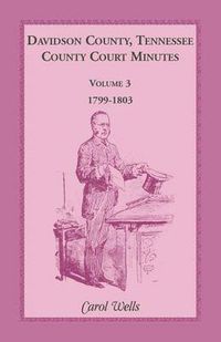 Cover image for Davidson County, Tennessee, County Court Minutes, Volume 3, 1799-1803