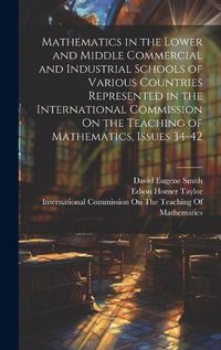 Cover image for Mathematics in the Lower and Middle Commercial and Industrial Schools of Various Countries Represented in the International Commission On the Teaching of Mathematics, Issues 34-42