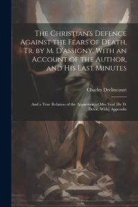 Cover image for The Christian's Defence Against the Fears of Death, Tr. by M. D'assigny. With an Account of the Author, and His Last Minutes