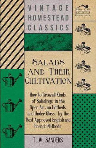 Salads and Their Cultivation - How to Grow All Kinds of Saladings in the Open Air, on Hotbeds and Under Glass, by the Most Approved English and French Methods