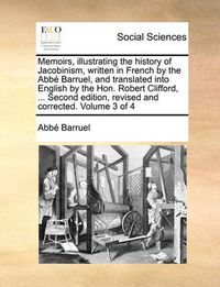 Cover image for Memoirs, Illustrating the History of Jacobinism, Written in French by the ABBE Barruel, and Translated Into English by the Hon. Robert Clifford, ... Second Edition, Revised and Corrected. Volume 3 of 4