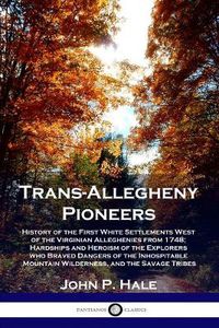 Cover image for Trans-Allegheny Pioneers: History of the First White Settlements West of the Virginian Alleghenies from 1748; Hardships and Heroism of the Explorers who Braved Dangers of the Inhospitable Mountain Wilderness, and the Savage Tribes