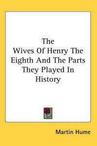 Cover image for The Wives of Henry the Eighth and the Parts They Played in History