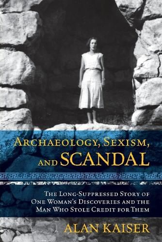 Cover image for Archaeology, Sexism, and Scandal: The Long-Suppressed Story of One Woman's Discoveries and the Man Who Stole Credit for Them