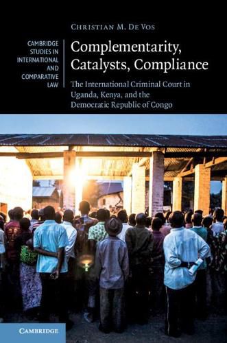 Cover image for Complementarity, Catalysts, Compliance: The International Criminal Court in Uganda, Kenya, and the Democratic Republic of Congo