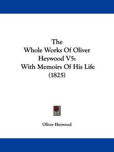 Cover image for The Whole Works Of Oliver Heywood V5: With Memoirs Of His Life (1825)