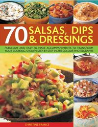 Cover image for 70 Salsas, Dips & Dressings: Fabulous and easy-to-make accompaniments to transform your cooking, shown step-by-step in over 250 colour photographs