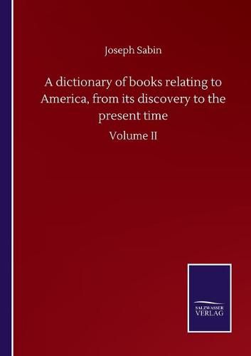 Cover image for A dictionary of books relating to America, from its discovery to the present time: Volume II