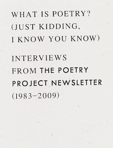 Cover image for What is Poetry? (Just kidding, I know you know): Interviews from The Poetry Project Newsletter (1983 - 2009)