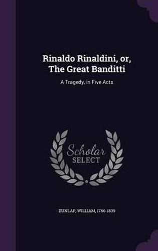 Rinaldo Rinaldini, Or, the Great Banditti: A Tragedy, in Five Acts