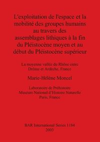 Cover image for L' exploitation de l'espace et la mobilite des groupes humains au travers des assemblages lithiques a la fin du Pleistoncene moyen et au debut du Pleist: La moyenne vallee du Rhone entre Drome et Ardeche, France