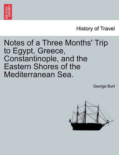 Cover image for Notes of a Three Months' Trip to Egypt, Greece, Constantinople, and the Eastern Shores of the Mediterranean Sea.