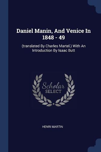 Cover image for Daniel Manin, and Venice in 1848 - 49: (translated by Charles Martel.) with an Introduction by Isaac Butt