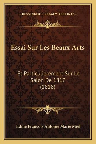 Cover image for Essai Sur Les Beaux Arts: Et Particulierement Sur Le Salon de 1817 (1818)