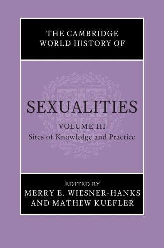 The Cambridge World History of Sexualities: Volume 3, Sites of Knowledge and Practice