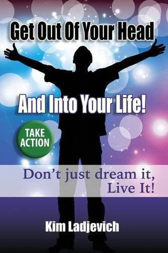 Cover image for Get Out of Your Head and Into Your Life!: Don't just dream it, Live It!