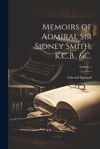 Cover image for Memoirs of Admiral Sir Sidney Smith, K.C.B., &c.; Volume 1