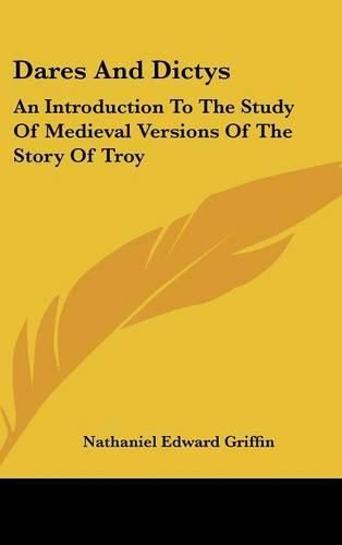 Dares and Dictys: An Introduction to the Study of Medieval Versions of the Story of Troy