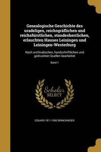 Cover image for Genealogische Geschichte Des Uradeligen, Reichsgraflichen Und Reichsfurstlichen, Standesherrlichen, Erlauchten Hauses Leiningen Und Leiningen-Westerburg: Nach Archivalischen, Handschriftlichen Und Gedruckten Quellen Bearbeitet; Band 1