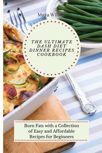 Cover image for The Ultimate Dash Diet Dinner Recipes Cookbook: Burn Fats with a Collection of Easy and Affordable Recipes for Beginners