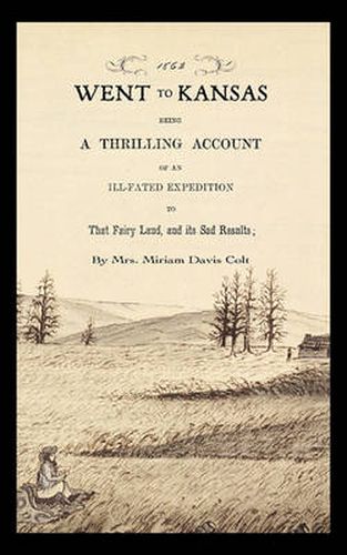Cover image for Went to Kansas: Being a Thrilling Account of an Ill-Fated Expedition to That Fairy Land and Its Sad Results: Together with a Sketch of the Life of the Author and How the World Goes with Her