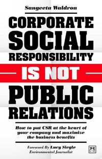 Cover image for Corporate Social Responsibility is Not Public Relations: How to put CSR at the heart of your company and maximize the business benefits