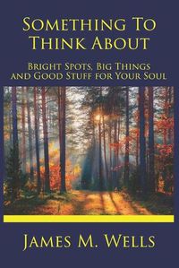 Cover image for Something to Think About: Bright Spots, Big Things, and Good Stuff for Your Soul