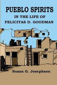 Cover image for Pueblo Spirits: in the life of Felicitas D. Goodman