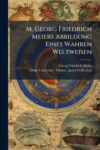 Cover image for M. Georg Friedrich Meiers Abbildung Eines Wahren Weltweisen