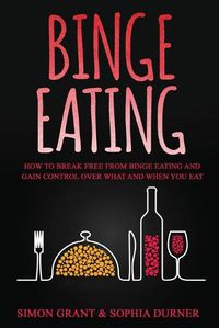 Cover image for Binge Eating: How to Break Free from Binge Eating and Gain Control Over What and When You Eat