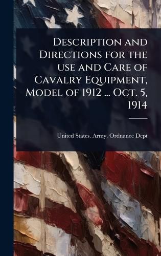 Cover image for Description and Directions for the use and Care of Cavalry Equipment, Model of 1912 ... Oct. 5, 1914