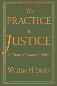 Cover image for The Practice of Justice: A Theory of Lawyers' Ethics