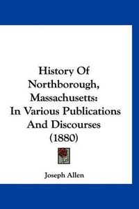 Cover image for History of Northborough, Massachusetts: In Various Publications and Discourses (1880)