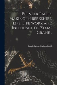 Cover image for Pioneer Paper-making in Berkshire. Life, Life Work and Influence of Zenas Crane ..