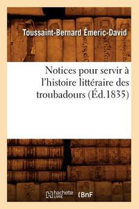 Cover image for Notices Pour Servir A l'Histoire Litteraire Des Troubadours (Ed.1835)