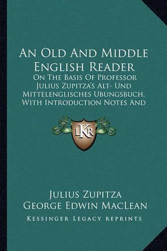 An Old and Middle English Reader: On the Basis of Professor Julius Zupitza's Alt- Und Mittelenglisches Ubungsbuch, with Introduction Notes and Glossary (1921)