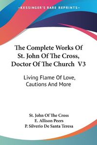 Cover image for The Complete Works of St. John of the Cross, Doctor of the Church V3: Living Flame of Love, Cautions and More