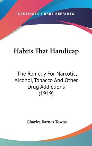 Cover image for Habits That Handicap: The Remedy for Narcotic, Alcohol, Tobacco and Other Drug Addictions (1919)