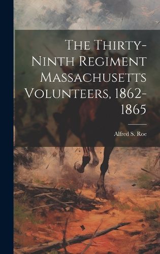 Cover image for The Thirty-ninth Regiment Massachusetts Volunteers, 1862-1865